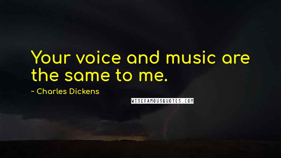 Charles Dickens Quotes: Your voice and music are the same to me.