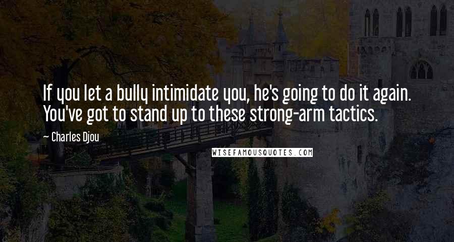 Charles Djou Quotes: If you let a bully intimidate you, he's going to do it again. You've got to stand up to these strong-arm tactics.