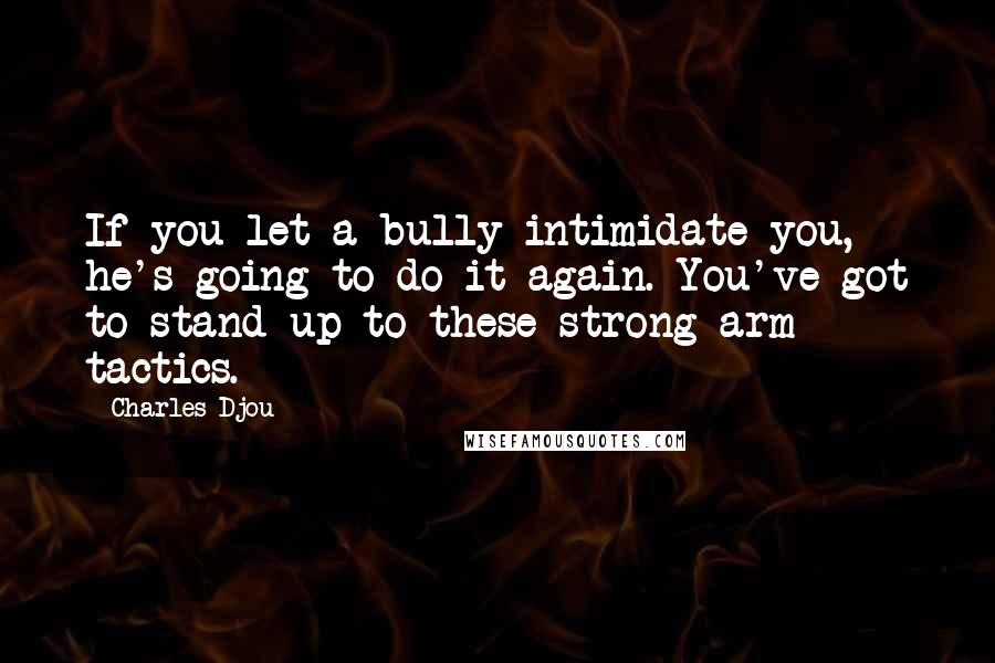 Charles Djou Quotes: If you let a bully intimidate you, he's going to do it again. You've got to stand up to these strong-arm tactics.