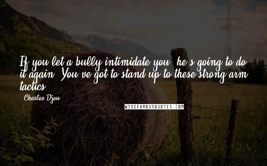 Charles Djou Quotes: If you let a bully intimidate you, he's going to do it again. You've got to stand up to these strong-arm tactics.