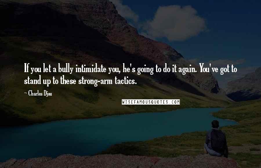 Charles Djou Quotes: If you let a bully intimidate you, he's going to do it again. You've got to stand up to these strong-arm tactics.