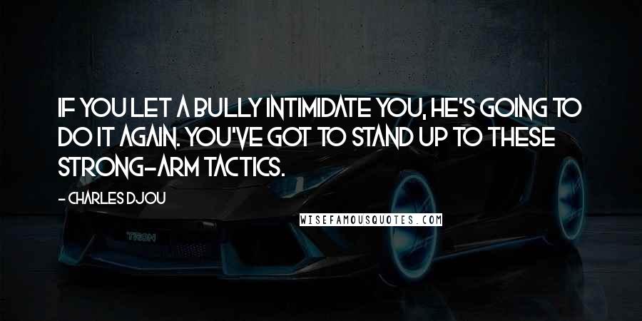 Charles Djou Quotes: If you let a bully intimidate you, he's going to do it again. You've got to stand up to these strong-arm tactics.