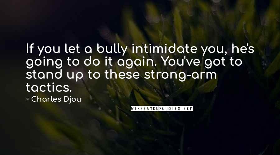 Charles Djou Quotes: If you let a bully intimidate you, he's going to do it again. You've got to stand up to these strong-arm tactics.