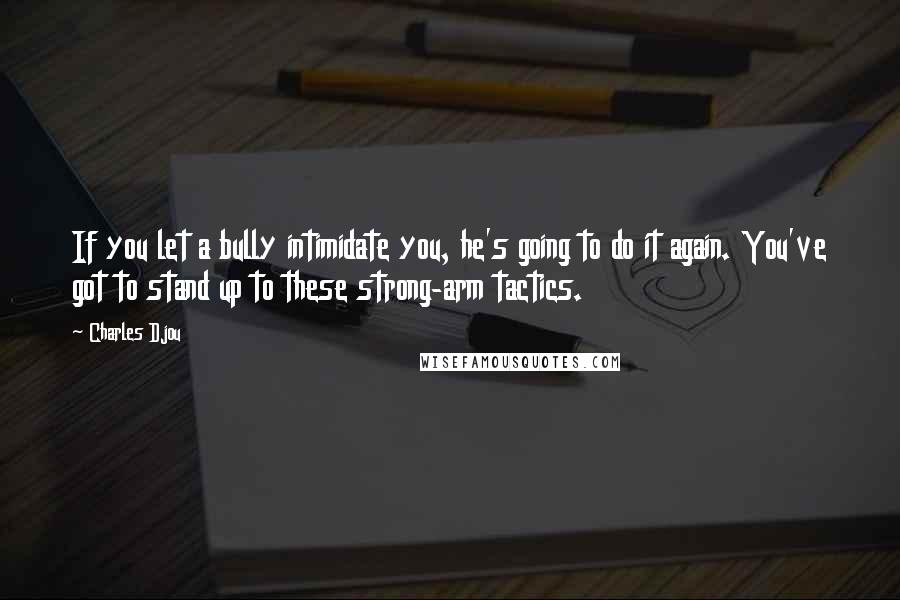 Charles Djou Quotes: If you let a bully intimidate you, he's going to do it again. You've got to stand up to these strong-arm tactics.