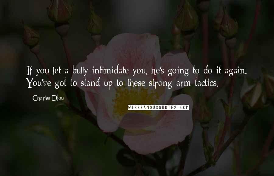 Charles Djou Quotes: If you let a bully intimidate you, he's going to do it again. You've got to stand up to these strong-arm tactics.