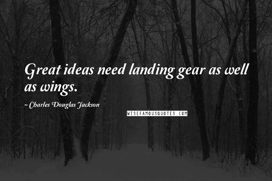 Charles Douglas Jackson Quotes: Great ideas need landing gear as well as wings.