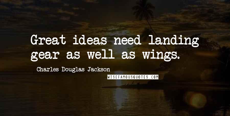 Charles Douglas Jackson Quotes: Great ideas need landing gear as well as wings.