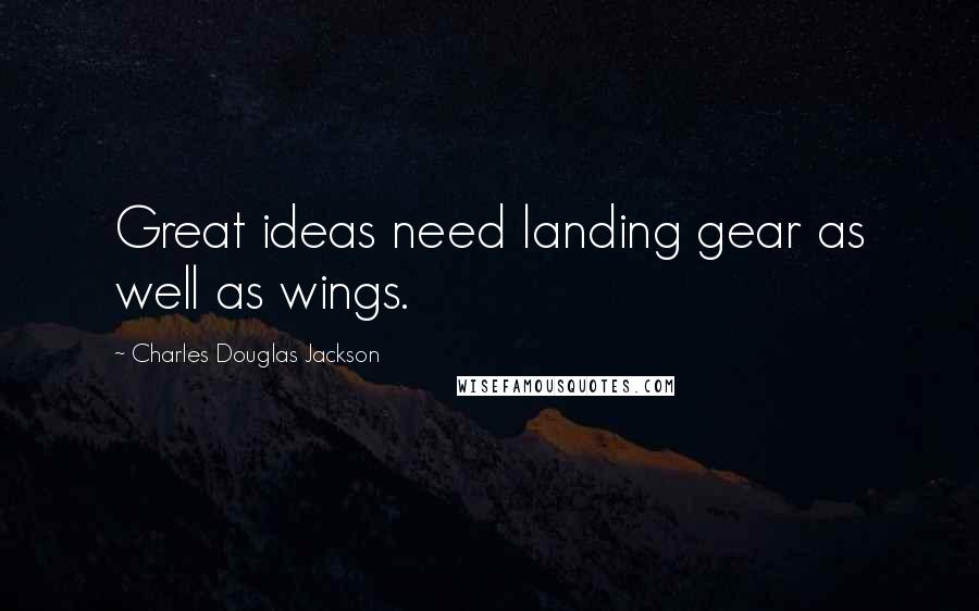 Charles Douglas Jackson Quotes: Great ideas need landing gear as well as wings.