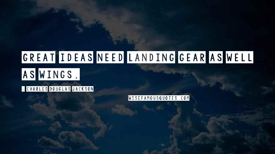 Charles Douglas Jackson Quotes: Great ideas need landing gear as well as wings.