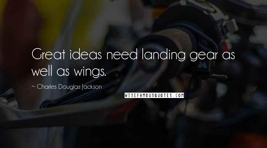 Charles Douglas Jackson Quotes: Great ideas need landing gear as well as wings.