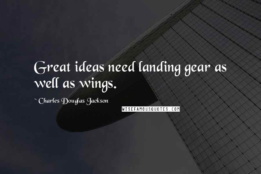 Charles Douglas Jackson Quotes: Great ideas need landing gear as well as wings.