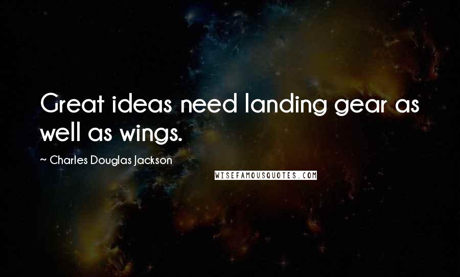 Charles Douglas Jackson Quotes: Great ideas need landing gear as well as wings.