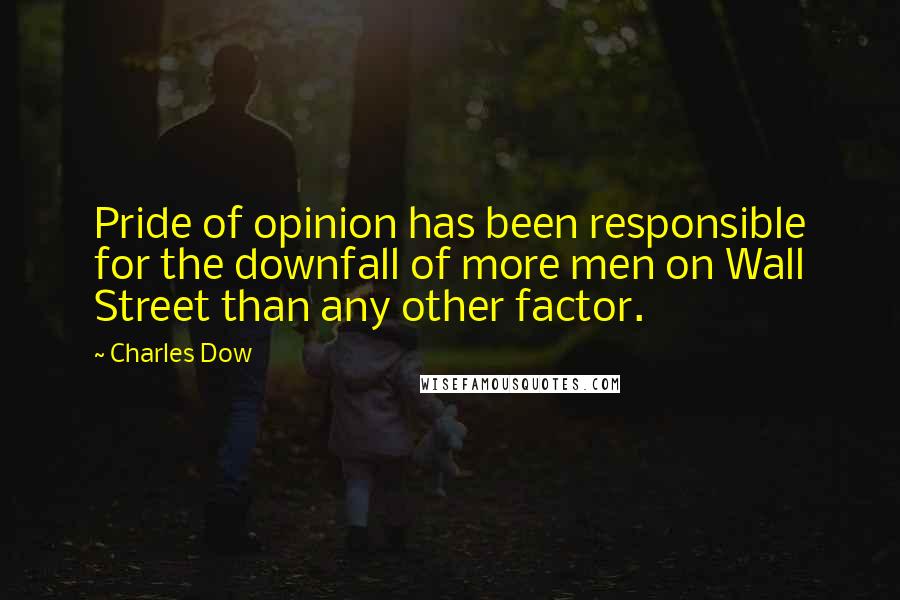 Charles Dow Quotes: Pride of opinion has been responsible for the downfall of more men on Wall Street than any other factor.