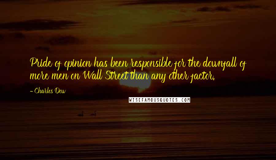 Charles Dow Quotes: Pride of opinion has been responsible for the downfall of more men on Wall Street than any other factor.