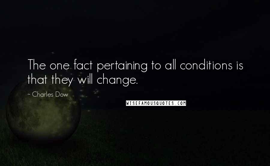 Charles Dow Quotes: The one fact pertaining to all conditions is that they will change.
