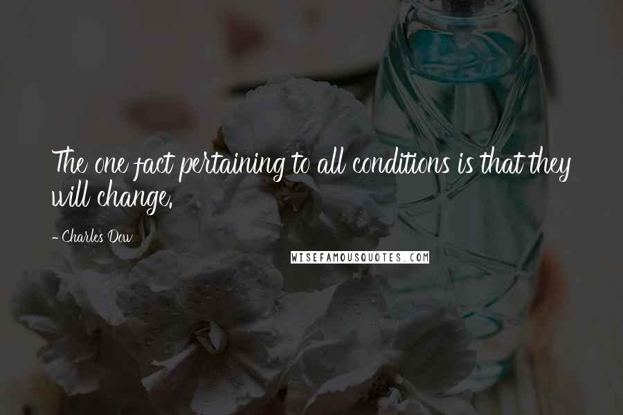 Charles Dow Quotes: The one fact pertaining to all conditions is that they will change.