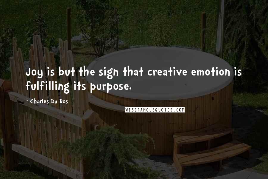 Charles Du Bos Quotes: Joy is but the sign that creative emotion is fulfilling its purpose.