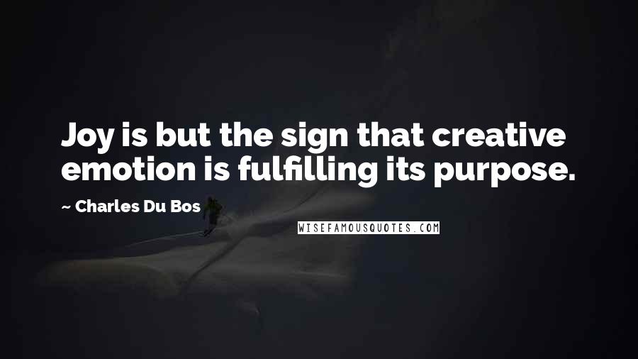 Charles Du Bos Quotes: Joy is but the sign that creative emotion is fulfilling its purpose.
