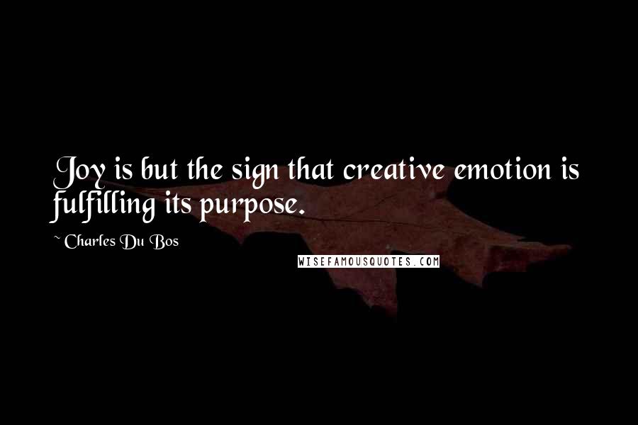 Charles Du Bos Quotes: Joy is but the sign that creative emotion is fulfilling its purpose.