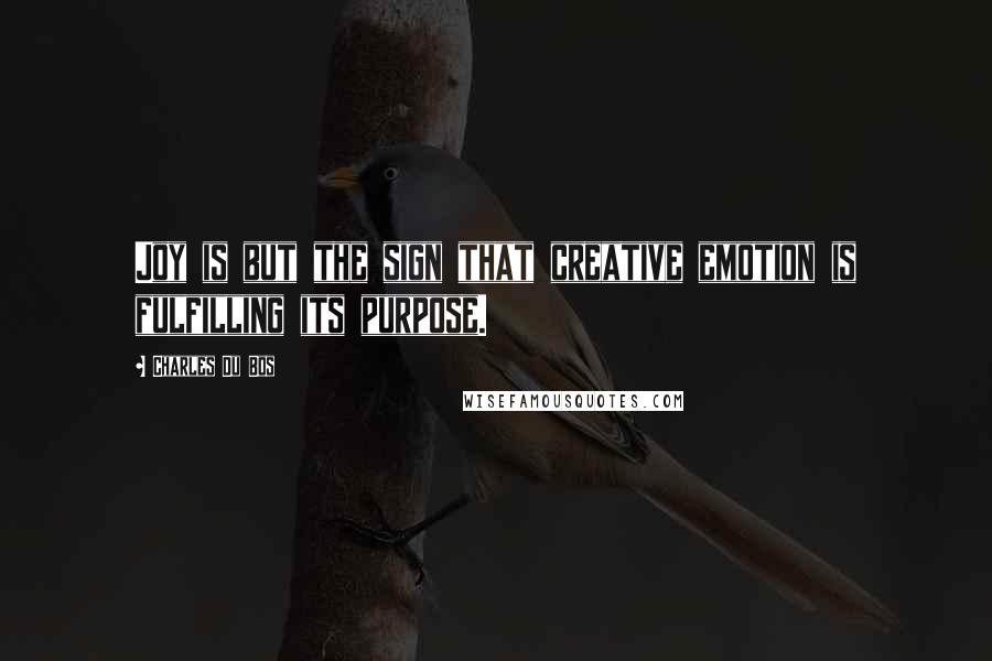 Charles Du Bos Quotes: Joy is but the sign that creative emotion is fulfilling its purpose.