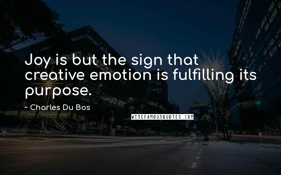 Charles Du Bos Quotes: Joy is but the sign that creative emotion is fulfilling its purpose.