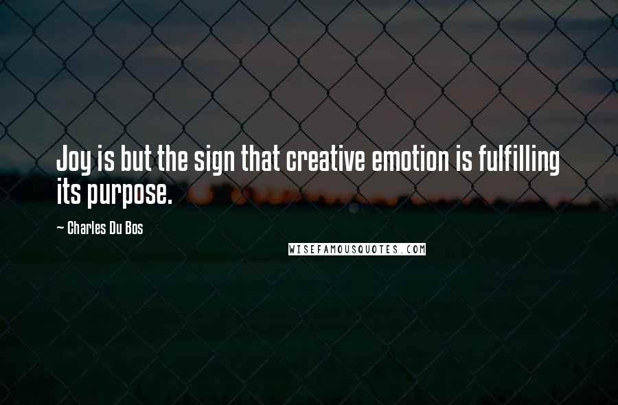 Charles Du Bos Quotes: Joy is but the sign that creative emotion is fulfilling its purpose.