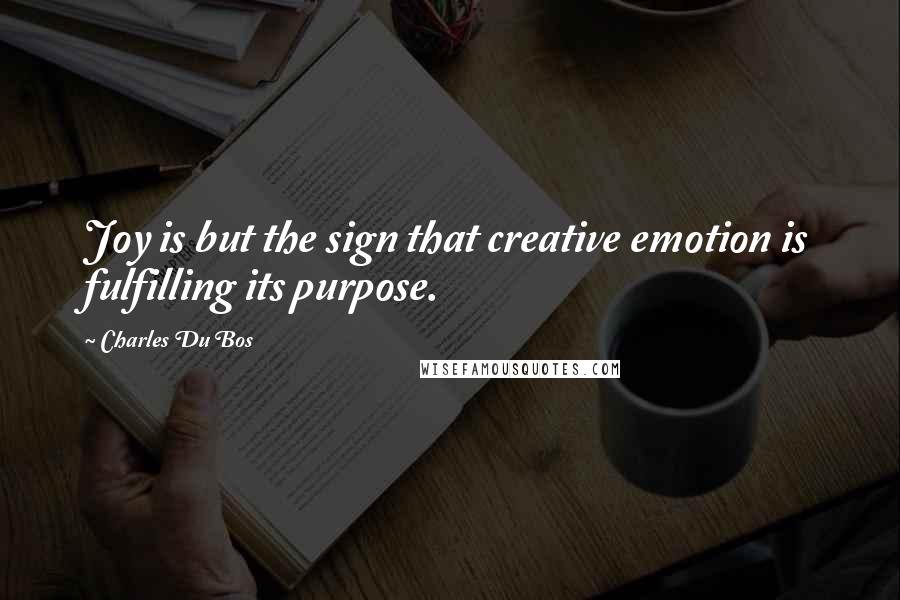 Charles Du Bos Quotes: Joy is but the sign that creative emotion is fulfilling its purpose.