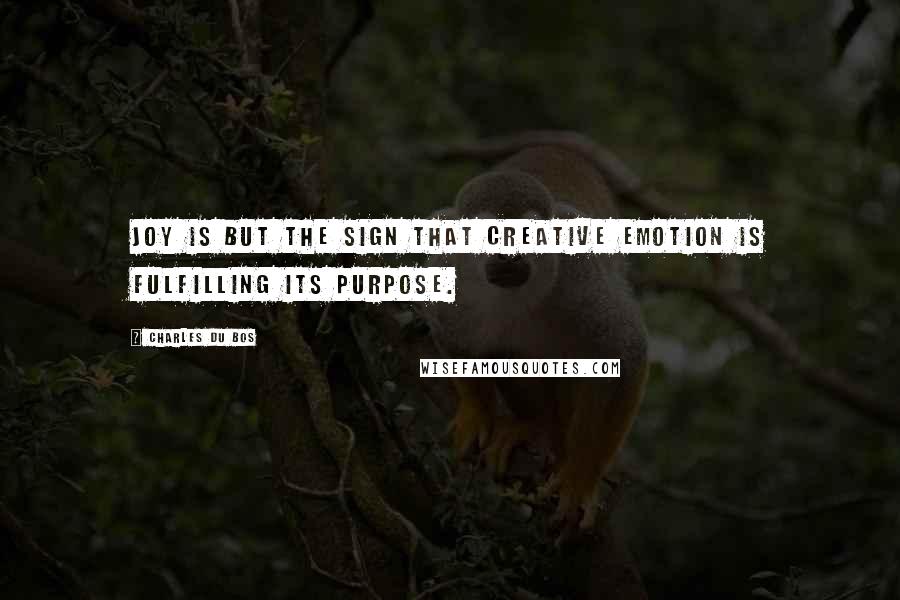 Charles Du Bos Quotes: Joy is but the sign that creative emotion is fulfilling its purpose.