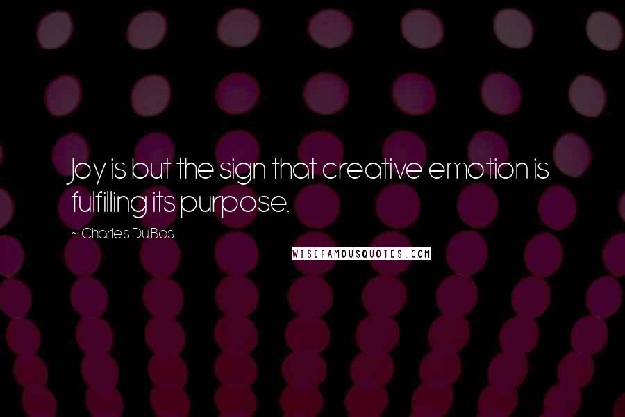 Charles Du Bos Quotes: Joy is but the sign that creative emotion is fulfilling its purpose.