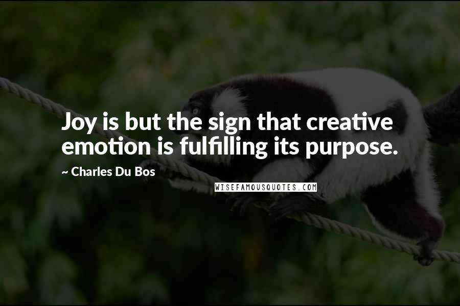 Charles Du Bos Quotes: Joy is but the sign that creative emotion is fulfilling its purpose.