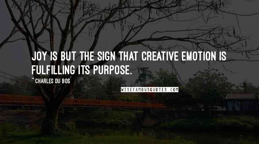 Charles Du Bos Quotes: Joy is but the sign that creative emotion is fulfilling its purpose.