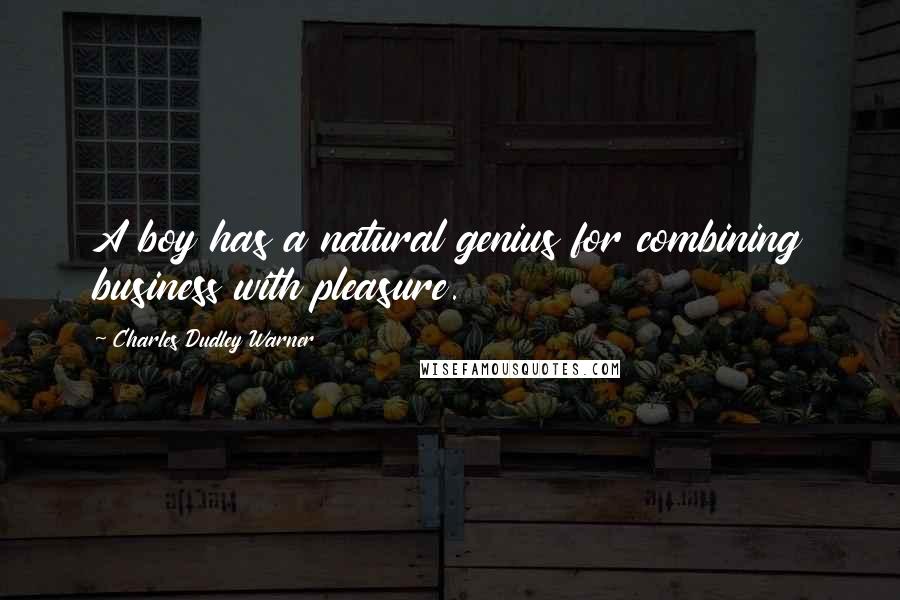 Charles Dudley Warner Quotes: A boy has a natural genius for combining business with pleasure.