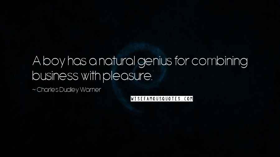 Charles Dudley Warner Quotes: A boy has a natural genius for combining business with pleasure.