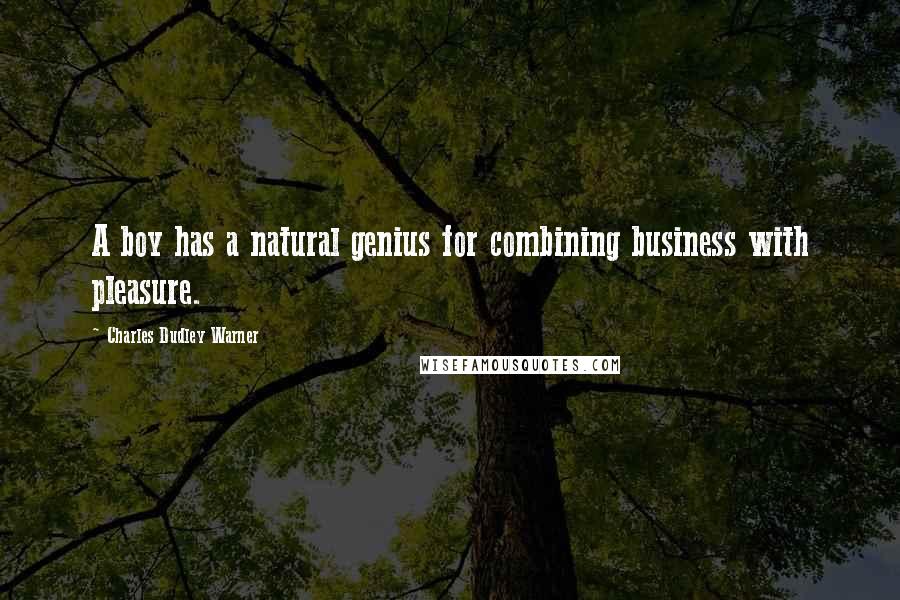 Charles Dudley Warner Quotes: A boy has a natural genius for combining business with pleasure.