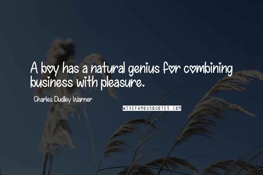 Charles Dudley Warner Quotes: A boy has a natural genius for combining business with pleasure.