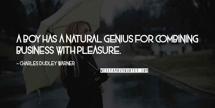 Charles Dudley Warner Quotes: A boy has a natural genius for combining business with pleasure.