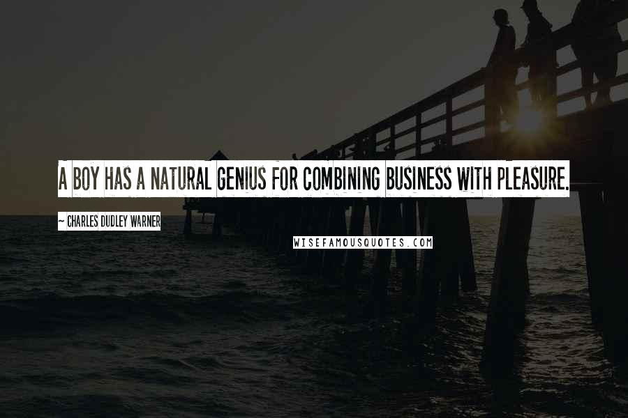 Charles Dudley Warner Quotes: A boy has a natural genius for combining business with pleasure.