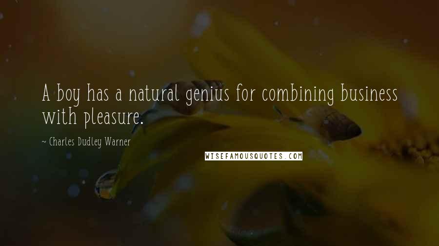 Charles Dudley Warner Quotes: A boy has a natural genius for combining business with pleasure.