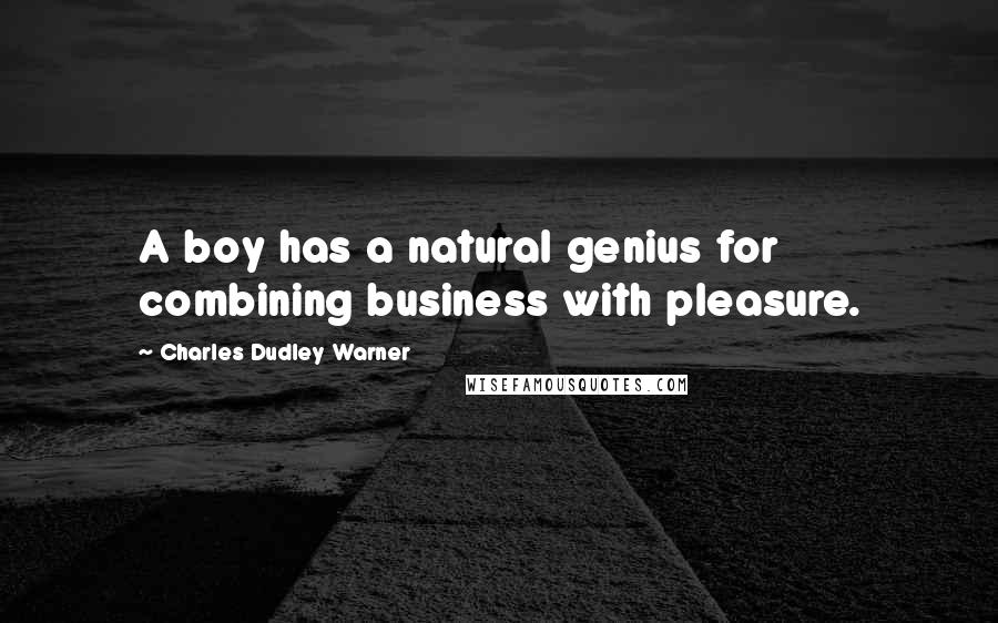 Charles Dudley Warner Quotes: A boy has a natural genius for combining business with pleasure.