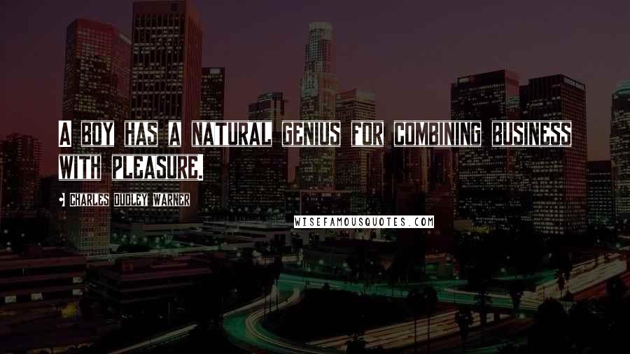 Charles Dudley Warner Quotes: A boy has a natural genius for combining business with pleasure.