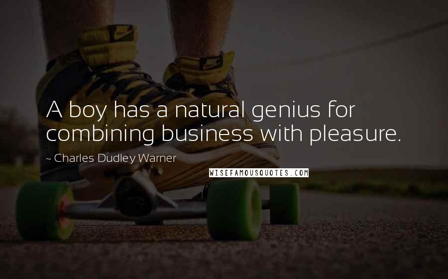 Charles Dudley Warner Quotes: A boy has a natural genius for combining business with pleasure.