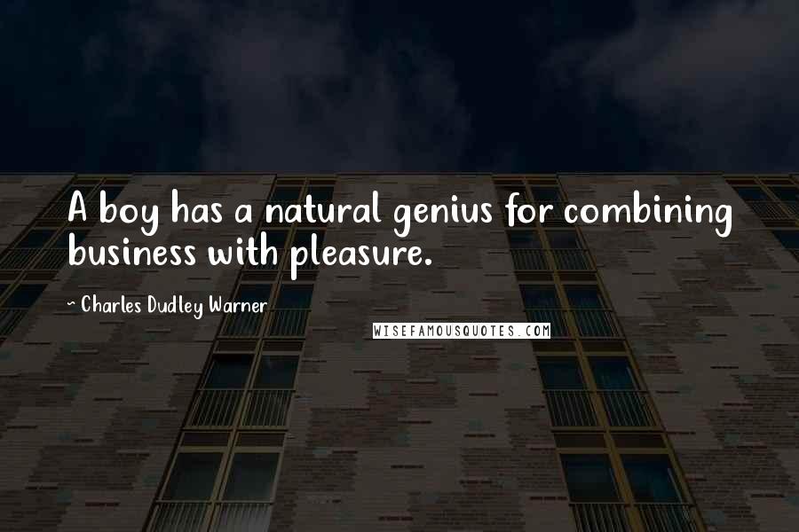 Charles Dudley Warner Quotes: A boy has a natural genius for combining business with pleasure.