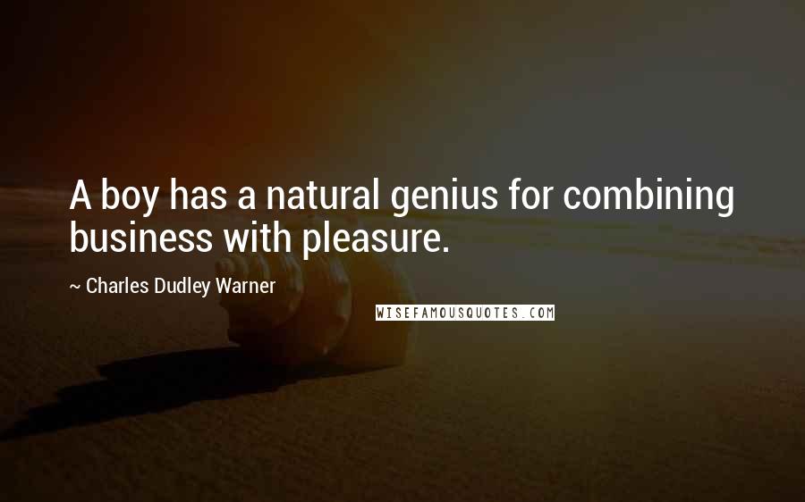 Charles Dudley Warner Quotes: A boy has a natural genius for combining business with pleasure.