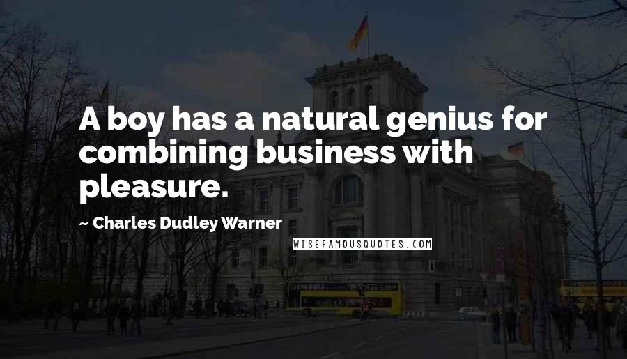 Charles Dudley Warner Quotes: A boy has a natural genius for combining business with pleasure.