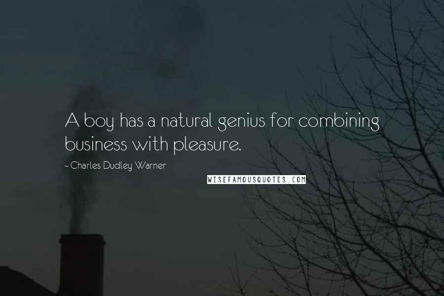 Charles Dudley Warner Quotes: A boy has a natural genius for combining business with pleasure.