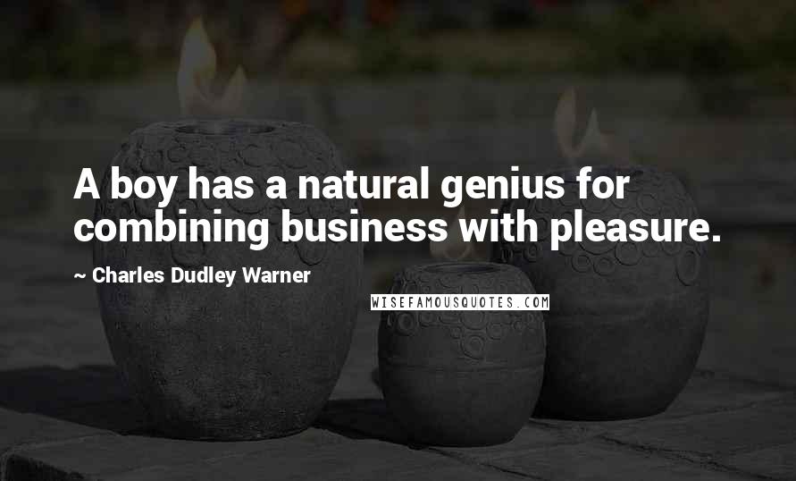 Charles Dudley Warner Quotes: A boy has a natural genius for combining business with pleasure.