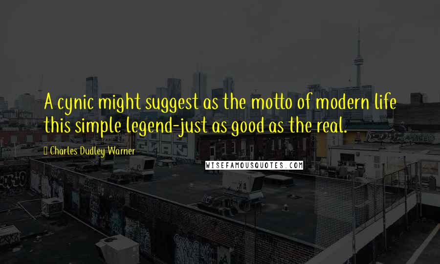 Charles Dudley Warner Quotes: A cynic might suggest as the motto of modern life this simple legend-just as good as the real.