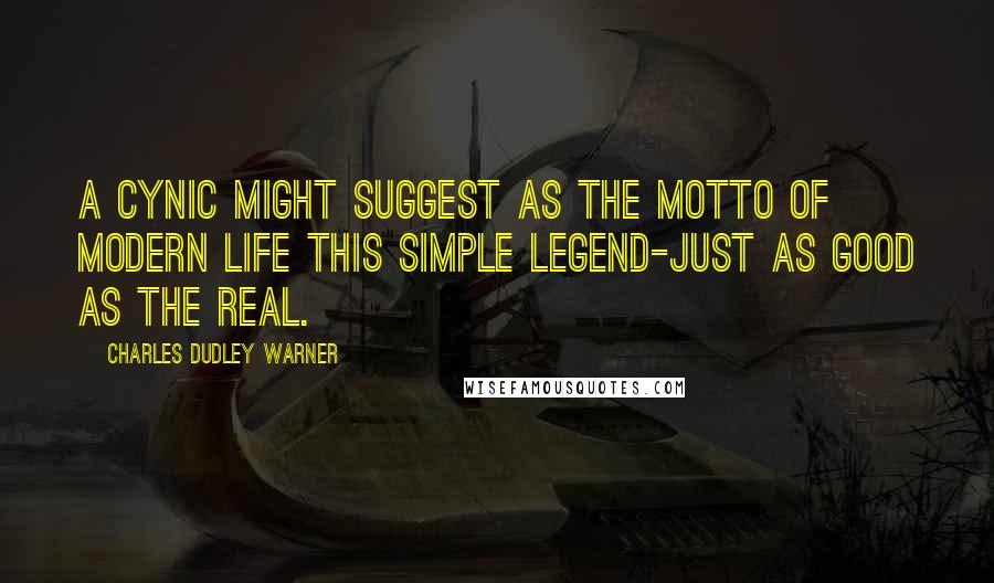 Charles Dudley Warner Quotes: A cynic might suggest as the motto of modern life this simple legend-just as good as the real.