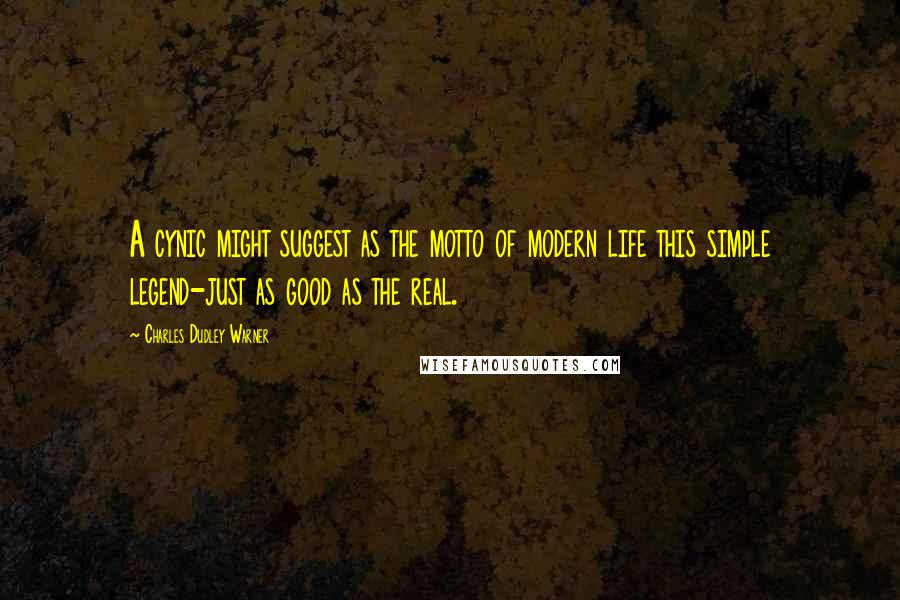 Charles Dudley Warner Quotes: A cynic might suggest as the motto of modern life this simple legend-just as good as the real.