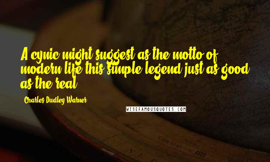 Charles Dudley Warner Quotes: A cynic might suggest as the motto of modern life this simple legend-just as good as the real.